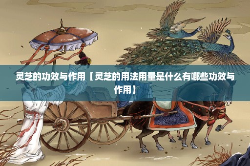 灵芝的功效与作用【灵芝的用法用量是什么有哪些功效与作用】