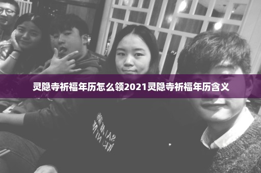 灵隐寺祈福年历怎么领2021灵隐寺祈福年历含义