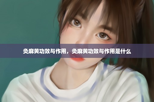 灸麻黄功效与作用，灸麻黄功效与作用是什么