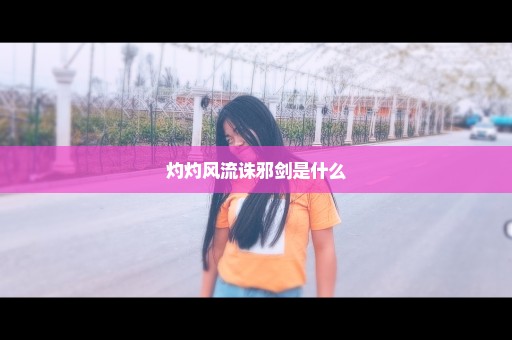 灼灼风流诛邪剑是什么