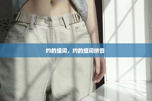 灼的组词，灼的组词拼音 