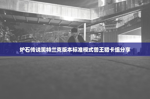 炉石传说奥特兰克版本标准模式兽王猎卡组分享