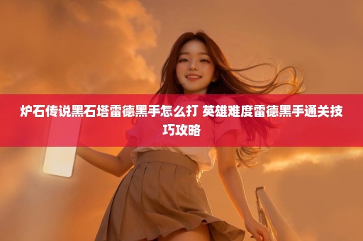 炉石传说黑石塔雷德黑手怎么打 英雄难度雷德黑手通关技巧攻略