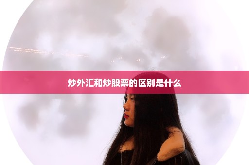 炒外汇和炒股票的区别是什么