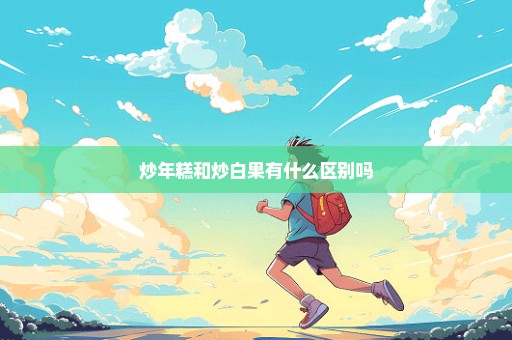 炒年糕和炒白果有什么区别吗