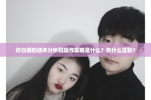 炒白银的技术分析和操作策略是什么？有什么区别？