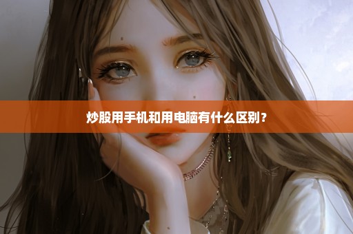 炒股用手机和用电脑有什么区别？