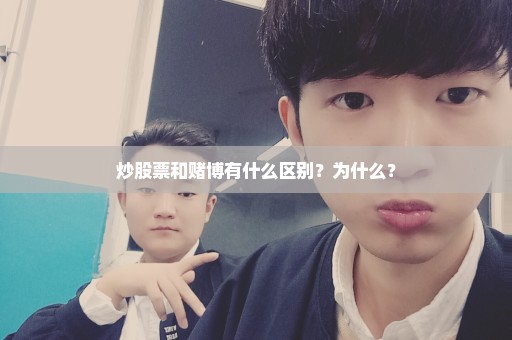 炒股票和赌博有什么区别？为什么？