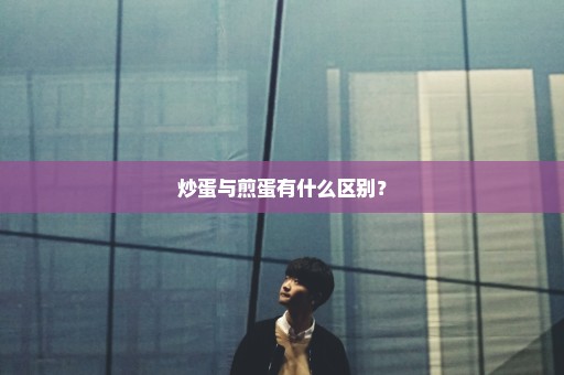 炒蛋与煎蛋有什么区别？
