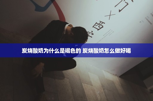 炭烧酸奶为什么是褐色的 炭烧酸奶怎么做好喝