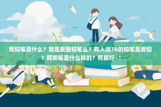 炭铅笔是什么？就是炭画铅笔么？有人说7B的铅笔是炭铅？那炭笔是什么样的？有最好~！