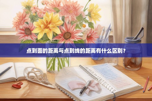 点到面的距离与点到线的距离有什么区别？