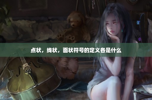 点状，线状，面状符号的定义各是什么