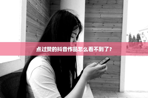 点过赞的抖音作品怎么看不到了？