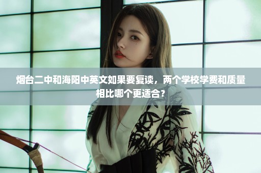 烟台二中和海阳中英文如果要复读，两个学校学费和质量相比哪个更适合？