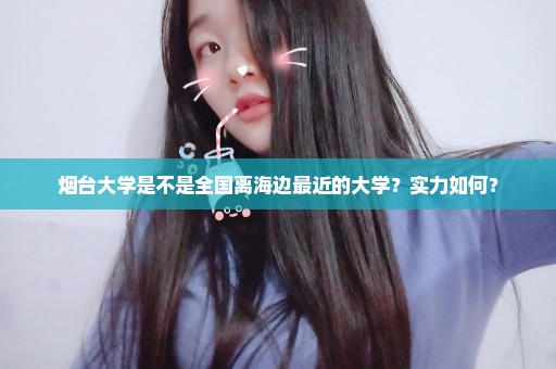 烟台大学是不是全国离海边最近的大学？实力如何？