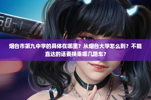 烟台市第九中学的具体在哪里？从烟台大学怎么到？不能直达的话要换乘哪几路车？