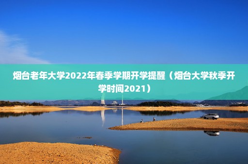 烟台老年大学2022年春季学期开学提醒（烟台大学秋季开学时间2021）