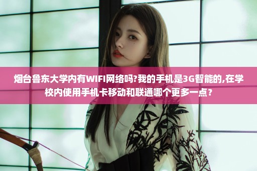 烟台鲁东大学内有WIFI网络吗?我的手机是3G智能的,在学校内使用手机卡移动和联通哪个更多一点？