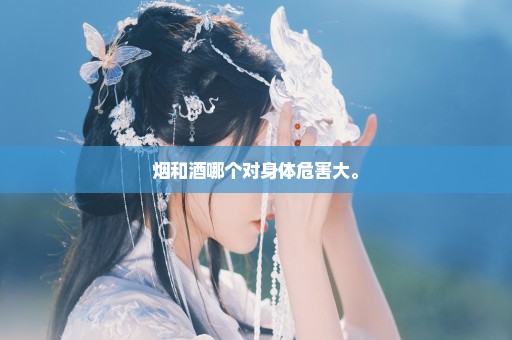 烟和酒哪个对身体危害大。