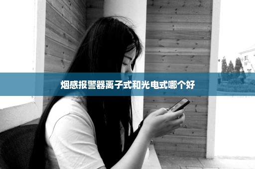 烟感报警器离子式和光电式哪个好