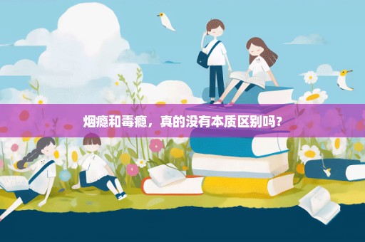 烟瘾和毒瘾，真的没有本质区别吗？