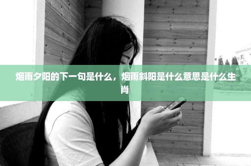 烟雨夕阳的下一句是什么，烟雨斜阳是什么意思是什么生肖 