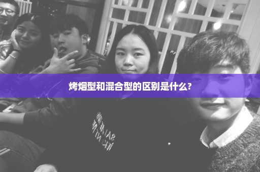 烤烟型和混合型的区别是什么?