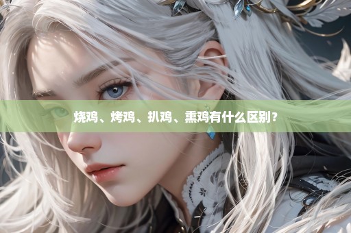 烧鸡、烤鸡、扒鸡、熏鸡有什么区别？