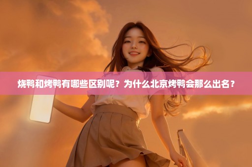 烧鸭和烤鸭有哪些区别呢？为什么北京烤鸭会那么出名？