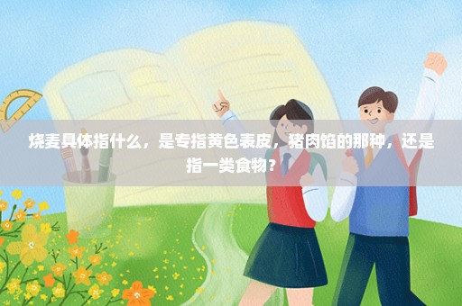 烧麦具体指什么，是专指黄色表皮，猪肉馅的那种，还是指一类食物？