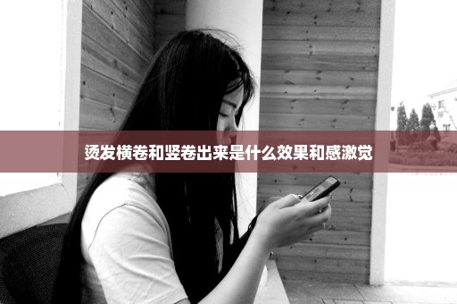烫发横卷和竖卷出来是什么效果和感激觉