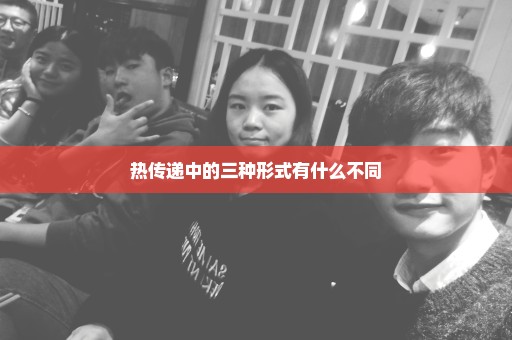 热传递中的三种形式有什么不同