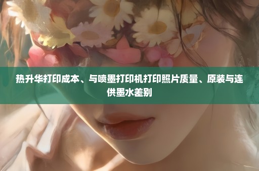 热升华打印成本、与喷墨打印机打印照片质量、原装与连供墨水差别