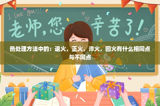 热处理方法中的：退火，正火，淬火，回火有什么相同点与不同点