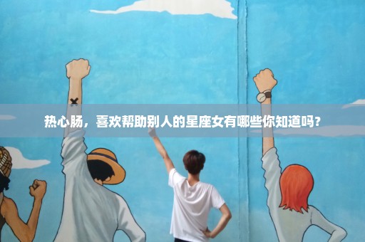 热心肠，喜欢帮助别人的星座女有哪些你知道吗？