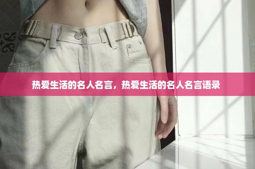 热爱生活的名人名言，热爱生活的名人名言语录 