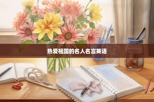 热爱祖国的名人名言英语