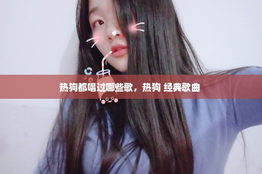 热狗都唱过哪些歌，热狗 经典歌曲 