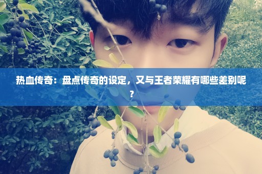 热血传奇：盘点传奇的设定，又与王者荣耀有哪些差别呢？