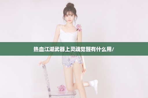 热血江湖武器上灵魂觉醒有什么用/