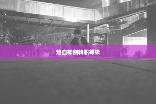 热血神剑转职等级