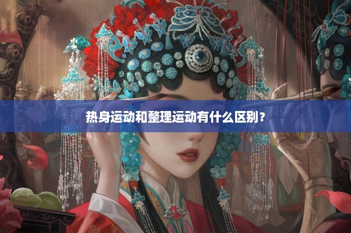热身运动和整理运动有什么区别？