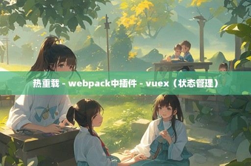 热重载 - webpack中插件 - vuex（状态管理）