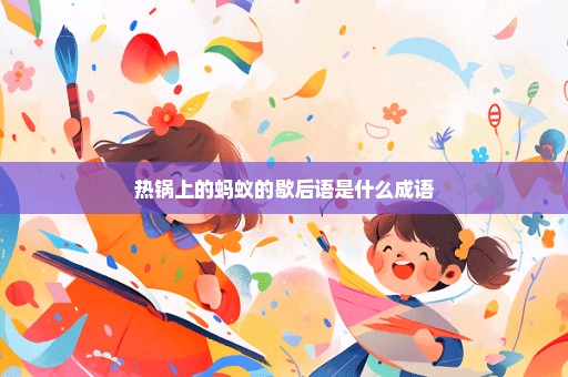 热锅上的蚂蚁的歇后语是什么成语