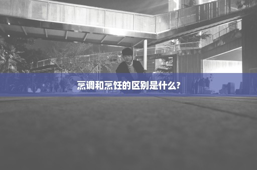 烹调和烹饪的区别是什么?