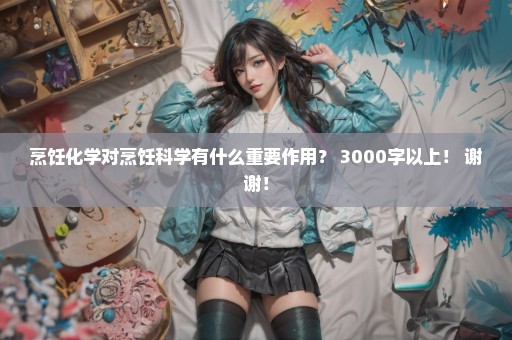 烹饪化学对烹饪科学有什么重要作用？ 3000字以上！ 谢谢！