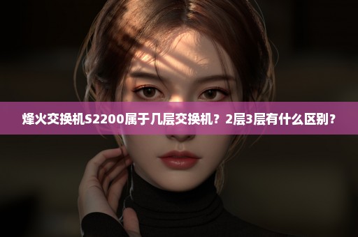 烽火交换机S2200属于几层交换机？2层3层有什么区别？