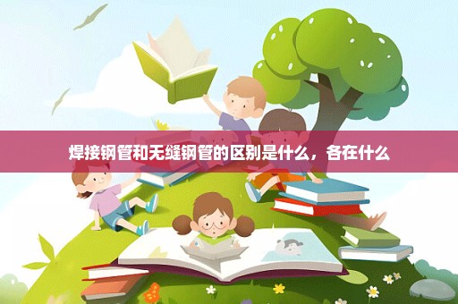 焊接钢管和无缝钢管的区别是什么，各在什么
