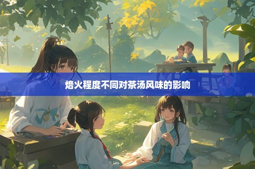 焙火程度不同对茶汤风味的影响